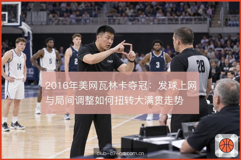 2016年美网瓦林卡夺冠：发球上网与局间调整如何扭转大满贯走势