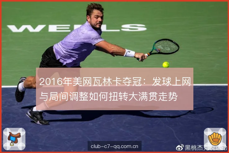 2016年美网瓦林卡夺冠：发球上网与局间调整如何扭转大满贯走势