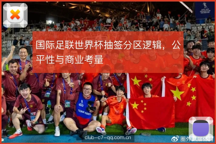国际足联世界杯抽签分区逻辑，公平性与商业考量
